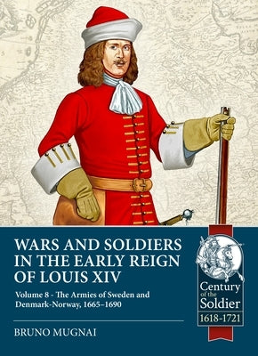 Wars and Soldiers in the Early Reign of Louis XIV - Volume 8: The Armies of Sweden and Denmark-Norway, 1665-1690 by Mugnai, Bruno