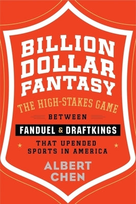 Billion Dollar Fantasy: The High-Stakes Game Between Fanduel and Draftkings That Upended Sports in America by Chen, Albert