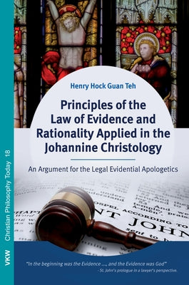 Principles of the Law of Evidence and Rationality Applied in the Johannine Christology by Teh, Henry Hock Guan