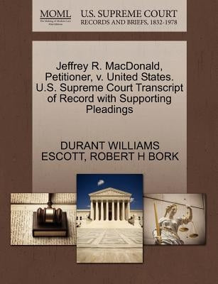 Jeffrey R. MacDonald, Petitioner, V. United States. U.S. Supreme Court Transcript of Record with Supporting Pleadings by Escott, Durant Williams