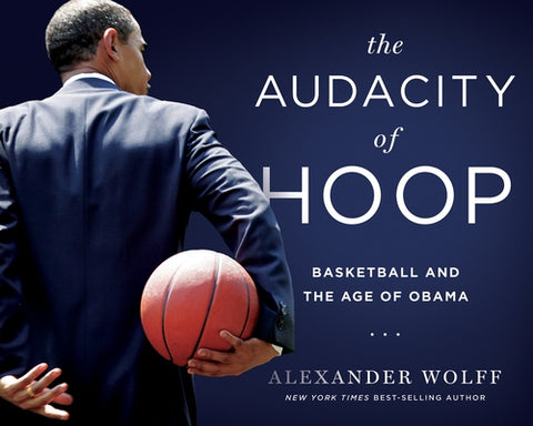 The Audacity of Hoop: Basketball and the Age of Obama by Wolff, Alexander