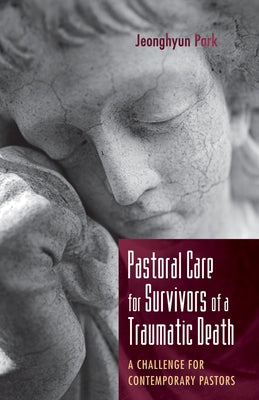 Pastoral Care for Survivors of a Traumatic Death: A Challenge for Contemporary Pastors by Park, Jeonghyun