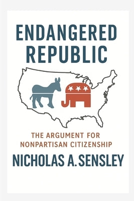 Endangered Republic: The Argument for Nonpartisan Citizenship by Sensley, Nicholas A.