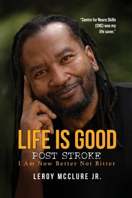 Life is Good, Post Stroke: I Am Now Better Not Bitter by McClure, Leroy