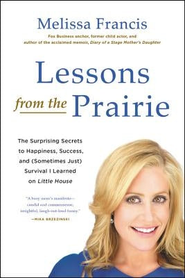 Lessons from the Prairie: The Surprising Secrets to Happiness, Success, and (Sometimes Just) Survival I Learned on Little House by Francis, Melissa