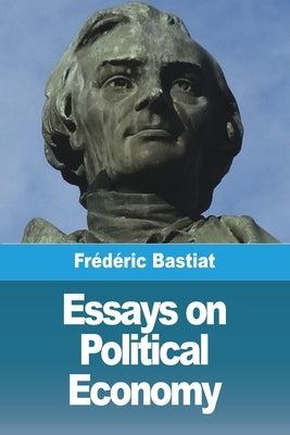 Essays on Political Economy by Bastiat, FrÃ©dÃ©ric