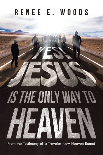 Yes! Jesus Is the Only Way to Heaven: From the Testimony of a Traveler Now Heaven Bound by Woods, Renee E.