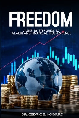 Freedom: A Step-by-Step Guide to Wealth and Financial Independence by B. Howard, Cedric