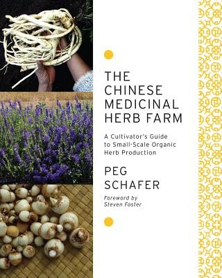 The Chinese Medicinal Herb Farm: A Cultivator's Guide to Small-Scale Organic Herb Production by Schafer, Peg