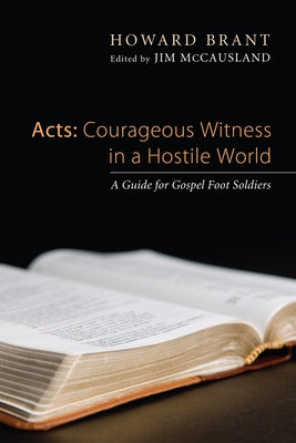 Acts: Courageous Witness in a Hostile World by Brant, Howard