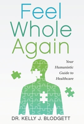 Feel Whole Again: Your Humanistic Guide to Healthcare by Blodgett, Kelly