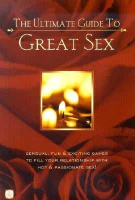 The Ultimate Guide to Great Sex: Sensual, Fun & Exciting Games to Fill Your Relationship with Hot & Passionate Sex! by Lluch, Alex A.