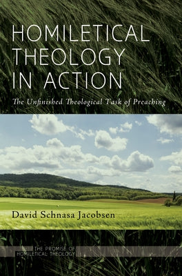 Homiletical Theology in Action: The Unfinished Theological Task of Preaching by Jacobsen, David Schnasa