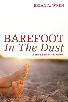Barefoot in the Dust: A Hymn-Poet's Memoir by Wren, Brian