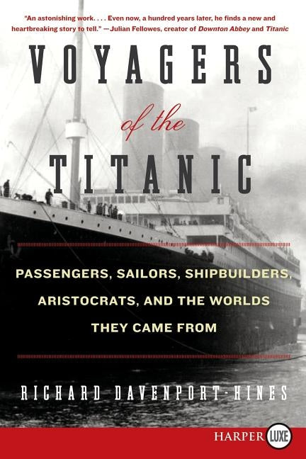 Voyagers of the Titanic: Passengers, Sailors, Shipbuilders, Aristocrats, and the Worlds They Came from by Davenport-Hines, Richard