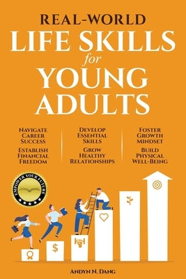 Real-World Life Skills for Young Adults: Navigate Career Success, Establish Financial Freedom, Develop Essential Skills, Grow Healthy Relationships, F by Dang, Andyn N.