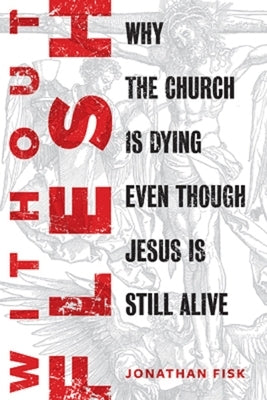 Without Flesh: Why the Church Is Dying Even Though Jesus Is Still Alive by Fisk, Jonathan