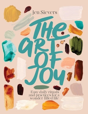 The Art of Joy: Easy Daily Rituals and Practices for a Wonder-Filled Life by Sievers, Jen