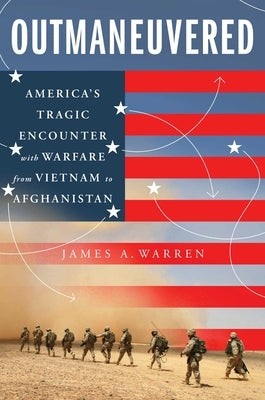 Outmaneuvered: America's Tragic Encounter with Warfare from Vietnam to Afghanistan by Warren, James A.