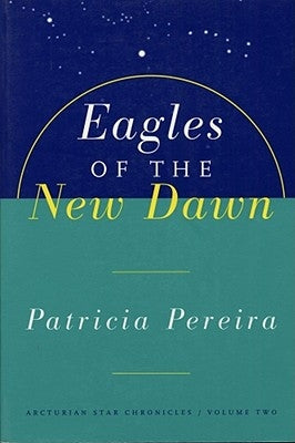 Eagles of the New Dawn: Arcturian Star Chronicles, Volume Two by Pereira, Patricia