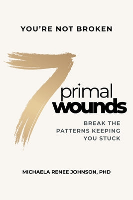 7 Primal Wounds: Break the Patterns Keeping You Stuck by Johnson, Michaela Renee