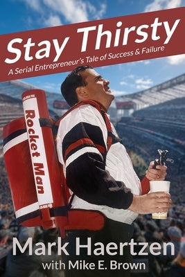 Stay Thirsty: A Serial Entrepreneur's Tale of Success & Failure by Haertzen, Mark