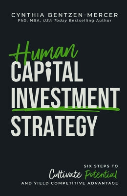 Human Capital Investment Strategy: Six Steps to Cultivate Potential and Yield Competitive Advantage by Bentzen-Mercer, Cynthia