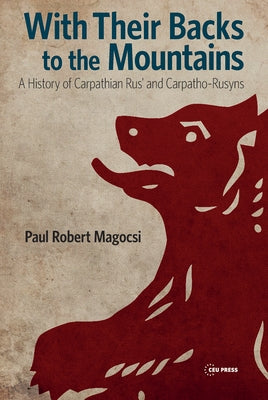 With Their Backs to the Mountains: A History of Carpathian Rus' and Carpatho-Rusyns by Magocsi, Paul Robert