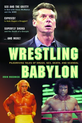 Wrestling Babylon: Piledriving Tales of Drugs, Sex, Death, and Scandal by Muchnick, Irvin