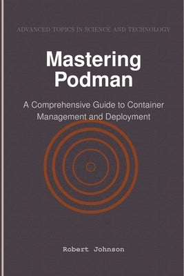 Mastering Podman: A Comprehensive Guide to Container Management and Deployment by Johnson, Robert