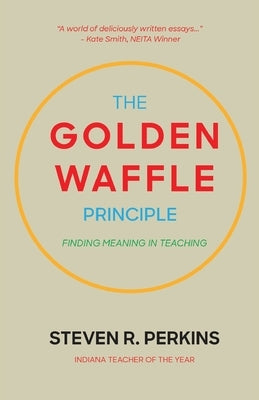 The Golden Waffle Principle: Finding Meaning in Teaching by Perkins, Steven R.