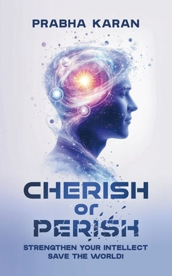 Cherish or Perish: Strengthen Your Intellect; Save The World! by Karan, Prabha