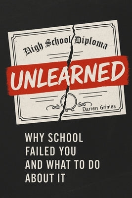 Unlearned: Why School Failed You and What to Do About It by Grimes, Darren