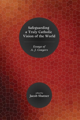 Safeguarding a Truly Catholic Vision of the World: Essays of A. J. Conyers by Shatzer, Jacob