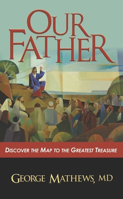 Our Father ...: Discover the Map to the Greatest Treasure by Mathews, George