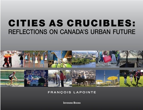 Cities as Crucibles: Reflections on Canada's Urban Future by Lapointe, FranÃ§ois