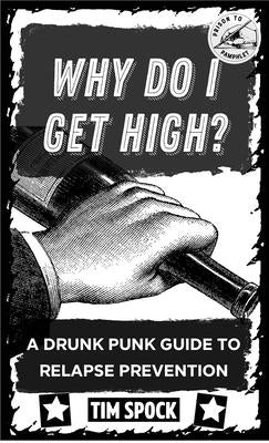 Why Do I Get High?: A Drunk Punk Guide to Relapse Prevention Without Gods or Masters by Spock, Tim