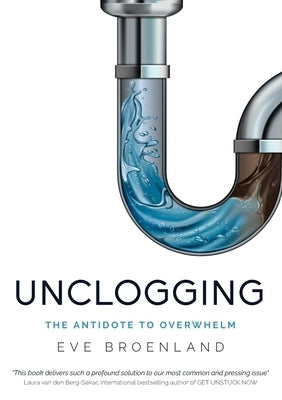 Unclogging: The Antidote To Overwhelm by Broenland, Eve