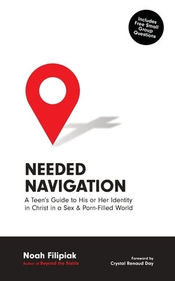 Needed Navigation: A Teen's Guide to His or Her Identity in Christ in a Sex & Porn-Filled World by Filipiak, Noah