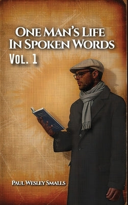 One Man's Life In Spoken Words: Vol. 1 by Smalls, Paul Wesley