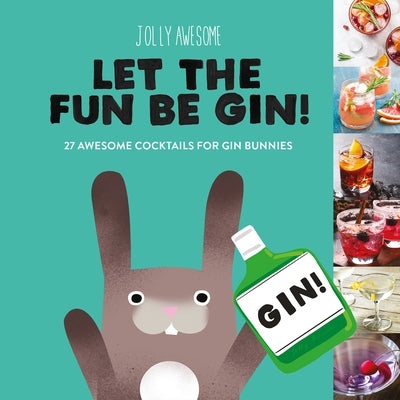 Let the Fun Be Gin!: 27 Awesome Cocktails for Gin Bunnies by Jolly Awesome