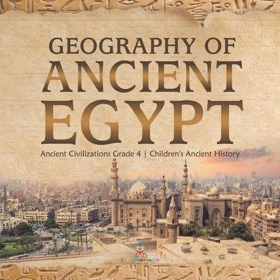 Geography of Ancient Egypt Ancient Civilizations Grade 4 Children's Ancient History by Baby Professor