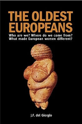 The Oldest Europeans: Who Are We? Where Do We Come From? What Made European Women Different? by Del Giorgio, J. F.