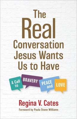 The Real Conversation Jesus Wants Us to Have: A Call to Bravery, Peace, and Love by Cates, Regina V.