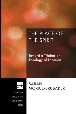The Place of the Spirit: Toward a Trinitarian Theology of Location by Morice-Brubaker, Sarah