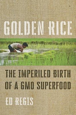 Golden Rice: The Imperiled Birth of a Gmo Superfood by Regis, Ed