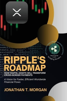 Ripple's Roadmap: A Vision for Faster, Efficient Worldwide Financial Flows by Jonathan T Morgan