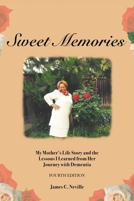 Sweet Memories: My Mother's Life Story and the Lessons I Learned from Her Journey with Dementia by Neville, James C.