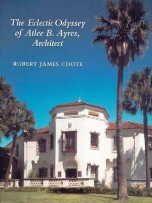 The Eclectic Odyssey of Atlee B. Ayres, Architect by Coote, Robert J.