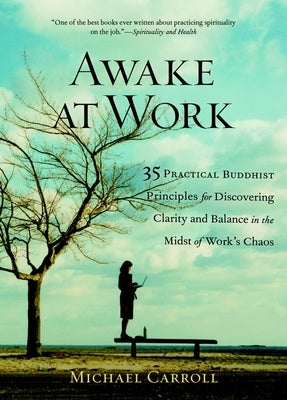 Awake at Work: 35 Practical Buddhist Principles for Discovering Clarity and Balance in the Midst of Work's Chaos by Carroll, Michael